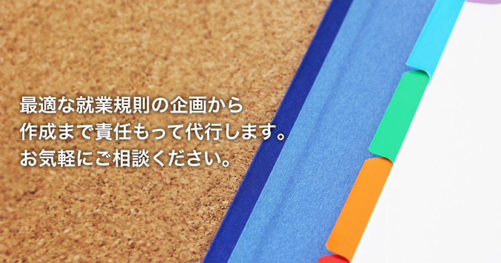 最適な就業規則の企画から作成まで責任もって代行します。お気軽にご相談ください。